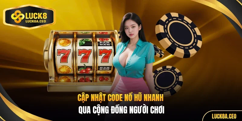 Cập nhật code nổ hũ nhanh qua cộng đồng người chơi