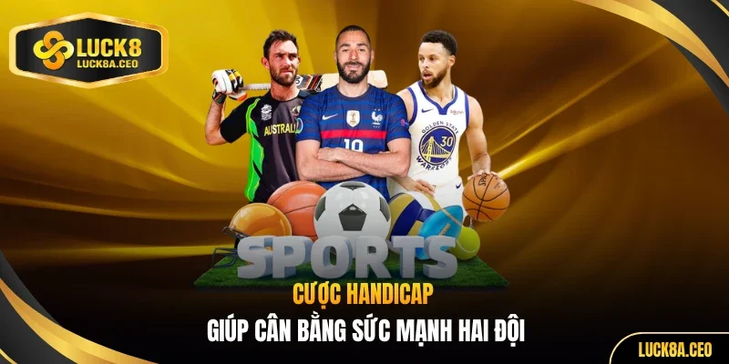Cược handicap giúp cân bằng sức mạnh hai đội