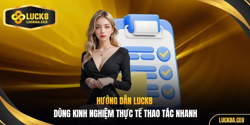 Hướng dẫn LUCK8 dùng kinh nghiệm thực tế thao tác nhanh