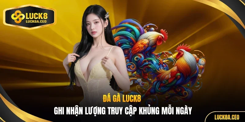 Đá gà LUCK8 ghi nhận lượng truy cập khủng mỗi ngày